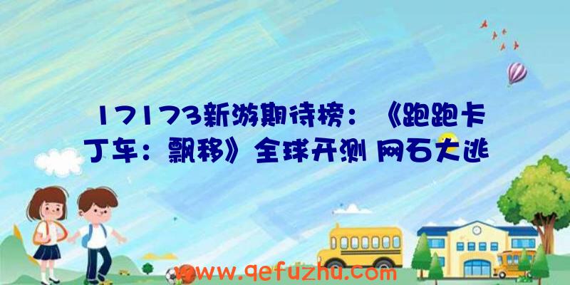 17173新游期待榜：《跑跑卡丁车：飘移》全球开测